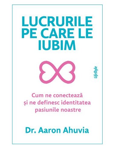 Lucrurile pe care le iubim - Aaron Ahuvia | Editura Lifestyle Publishing