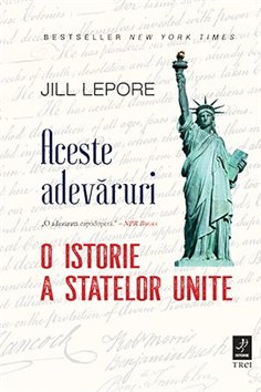 Aceste adevaruri. O istorie a Statelor Unite - Jill Lepore | Editura Trei