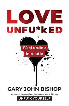 Love Unfu*ked. Fa-ti ordine in relatie - Gary John Bishop | Editura Lifestyle Publishing
