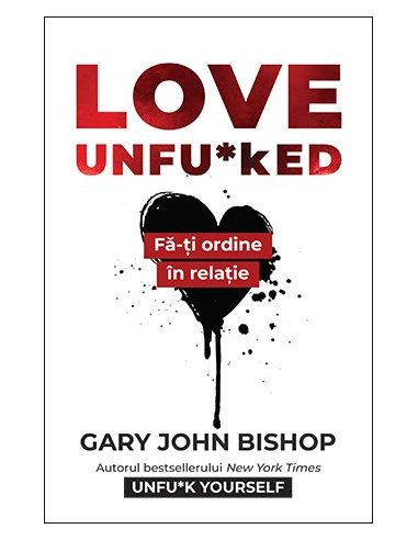 Love Unfu*ked. Fa-ti ordine in relatie - Gary John Bishop | Editura Lifestyle Publishing