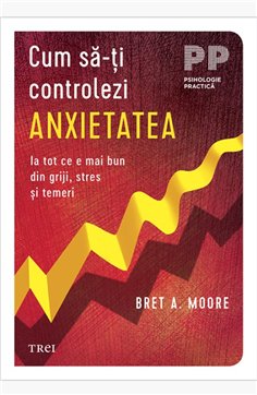 Cum sa-ti controlezi anxietatea - Bret A. Moore | Editura Trei