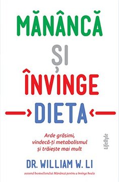 Mananca si invinge dieta. Arde grasimi, vindeca-ti metabolismul - Dr. William W. Li | Editura Lifestyle Publishing