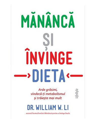 Mananca si invinge dieta. Arde grasimi, vindeca-ti metabolismul - Dr. William W. Li | Editura Lifestyle Publishing