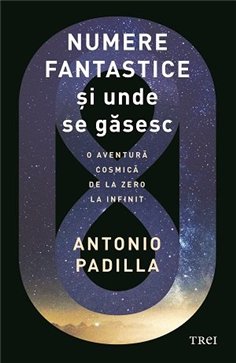 Numere fantastice si unde se gasesc. O aventura cosmica de la zero la infinit - Antonio Padilla | Editura Trei