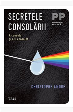 Secretele consolarii. A consola si a fi consolat - Christophe Andre | Editura Trei