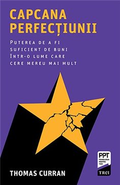 Capcana perfectiunii. Puterea de a fi suficient de buni intr-o lume care cere mereu mai mult - Thomas Curran | Editura Trei