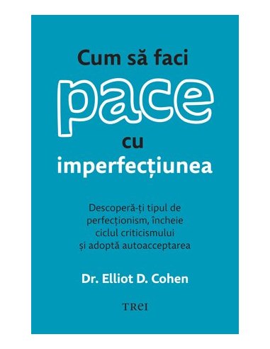 Cum sa faci pace cu imperfectiunea. Descopera-ti tipul de perfectionism - Dr. Elliot D. Cohen | Editura Trei