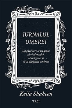 Jurnalul umbrei. Un jurnal ghidat care te va ajuta sa-ti identifici si sa-ti depasesti umbrele - Keila Shaheen | Editura Trei
