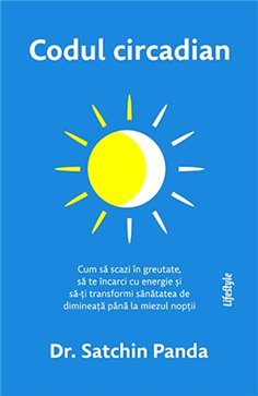 Codul circadian: cum sa scazi in greutate, sa te incarci cu energie... - Satchin Panda | Editura Lifestyle Publishing