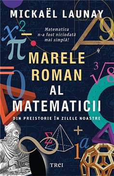 Marele roman al matematicii. Din preistorie in zilele noastre - Mickaël Launay | Editura Trei
