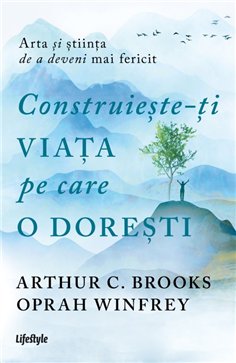 Construieste-ti viata pe care o doresti: arta si stiinta de a deveni mai fericit - Oprah Winfrey | Editura Lifestyle Publishing