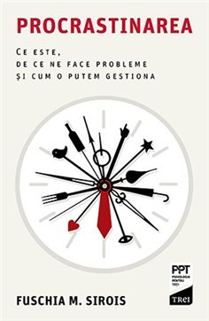 Procrastinarea. Ce este, de ce ne face probleme si cum o putem gestiona - Fuschia M. Sirois | Editura Trei