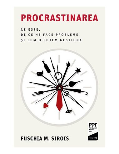 Procrastinarea. Ce este, de ce ne face probleme si cum o putem gestiona - Fuschia M. Sirois | Editura Trei