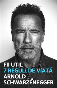 Fii util. 7 reguli de viata - Arnold Schwarzanegger | Editura Lifestyle Publishing