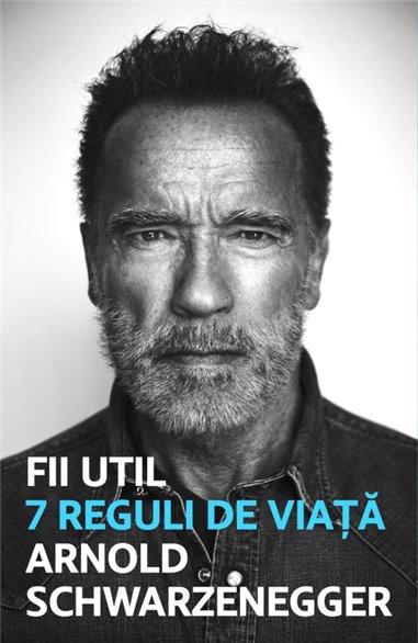 Fii util. 7 reguli de viata - Arnold Schwarzanegger | Editura Lifestyle Publishing