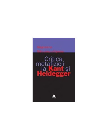 Critica metafizicii la Kant si Heidegger - Magdalena Marculescu–Cojocea | Editura Trei