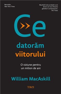 Ce datoram viitorului - William MacAskill | Editura Trei