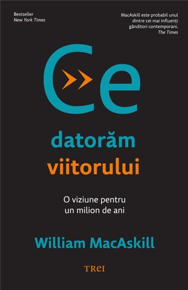 Ce datoram viitorului - William MacAskill | Editura Trei