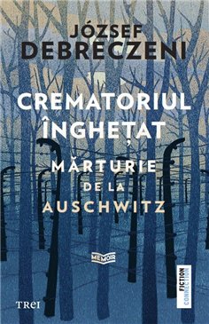 Crematoriul inghetat: marturie de la Auschwitz - József Debreczeni | Editura Trei