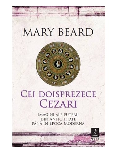 Cei doisprezece Cezari: imagini ale puterii din Antichitate pana in Epoca Moderna - Mary Beard | Editura Trei