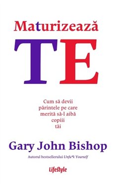 Maturizeaza-te - Gary John Bishop | Editura Lifestyle Publishing