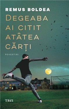 Degeaba ai citit atatea carti - Remus Boldea | Editura Trei