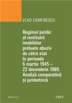 Regimul juridic al restituirii imobilelor preluate abuziv de catre stat in perioada 1945-1949 - Vlad Zamfirescu | Editura Trei