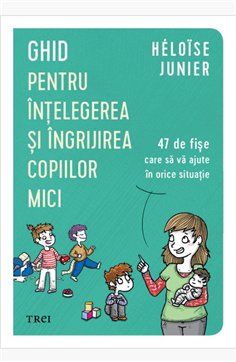 Ghid pentru intelegerea si ingrijirea copiilor mici - Héloïse Junier | Editura Trei