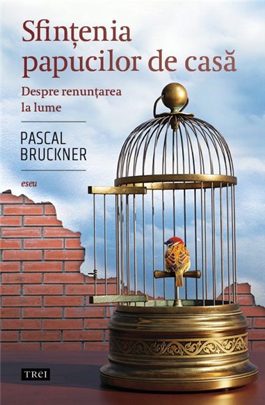 Sfintenia papucilor de casa - Pascal Bruckner | Editura Trei