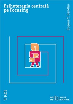 Psihoterapia centrata pe Focusing - Eugene T. Gendlin | Editura Trei