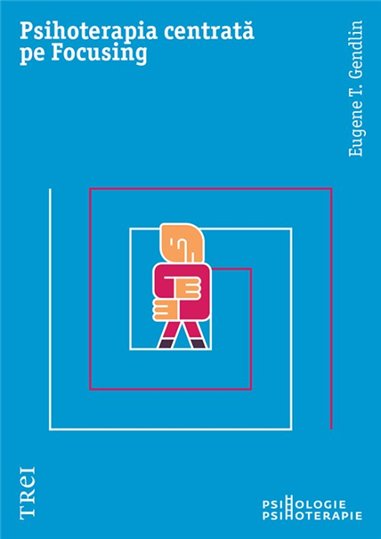 Psihoterapia centrata pe Focusing - Eugene T. Gendlin | Editura Trei
