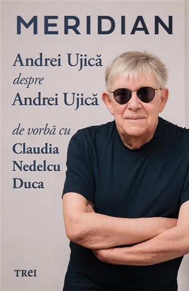 Meridian: Andrei Ujica despre Andrei Ujica: De vorba cu Claudia Nedelcu Duca - Andrei Ujica | Editura Trei