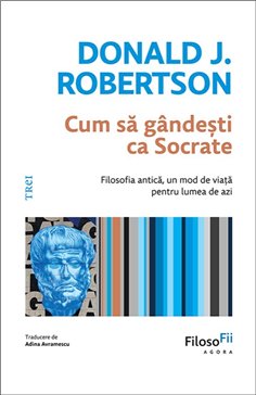 Cum sa gandesti ca Socrate - Donald J. Robertson | Editura Trei