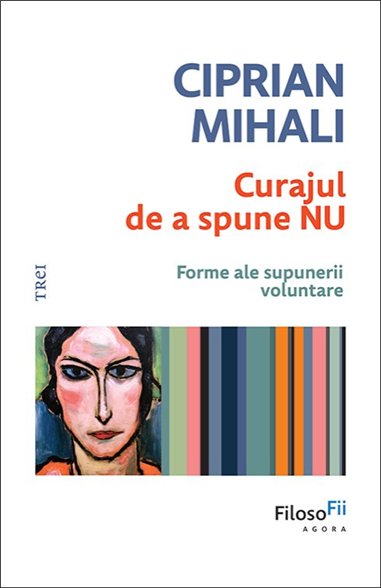 Curajul de a spune nu. Forme ale supunerii voluntare - Ciprian Mihali | Editura Trei