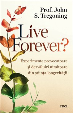 Live Forever? - Prof. John S. Tregoning | Editura Trei