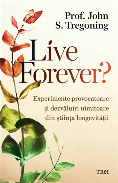 Live Forever? - Prof. John S. Tregoning | Editura Trei