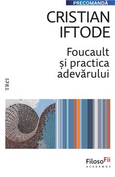 Foucault si practica adevarului - Cristian Iftode | Editura Trei