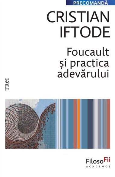 Foucault si practica adevarului - Cristian Iftode | Editura Trei