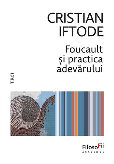 Foucault si practica adevarului - Cristian Iftode | Editura Trei