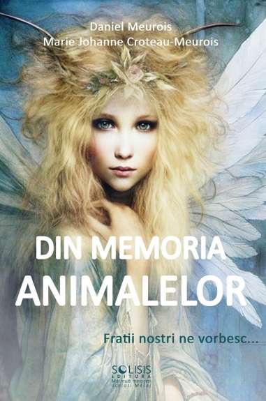 Din memoria animalelor - Daniel Meurois , Marie-Johanne Croteau-Meurois | Editura Solisis