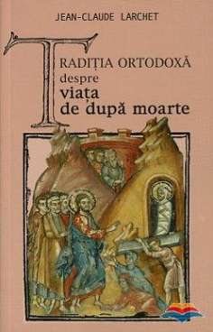 Traditia ortodoxa despre viata de dupa moarte - Jean-Claude Larchet | Editura Sophia