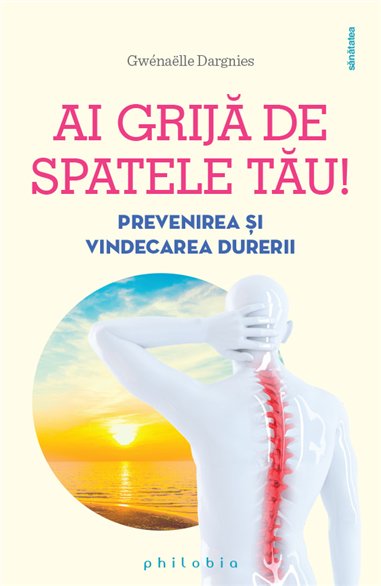 Ai grija de spatele tau: prevenirea si vindecarea durerilor de spate - Gwénaëlle Dargnies | Editura Philobia