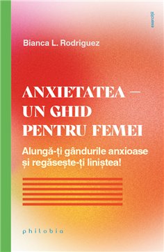 Anxietatea - un ghid pentru femei. Alunga-ti gandurile anxioase si regaseste-ti linistea! - Bianca Rodriguez | Editura Philobia