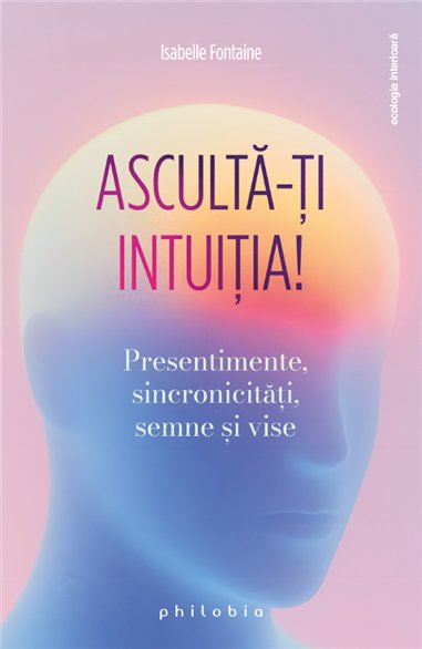 Asculta-ti intuitia! Presentimente, sincronicitati, semne si vise - Isabelle Fontaine | Editura Philobia