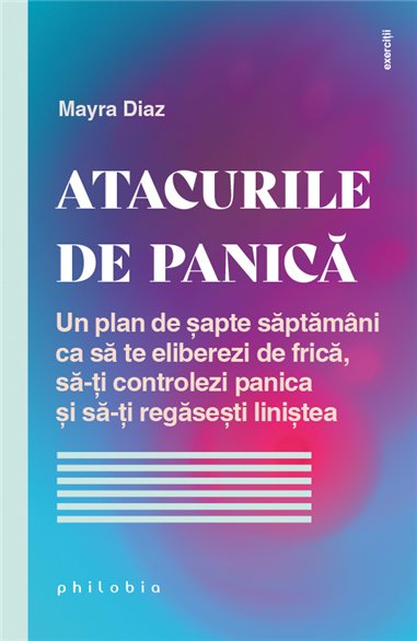 Atacurile de panica: un plan de 7 saptamani ca sa te eliberezi de frica - Mayra Diaz | Editura Philobia