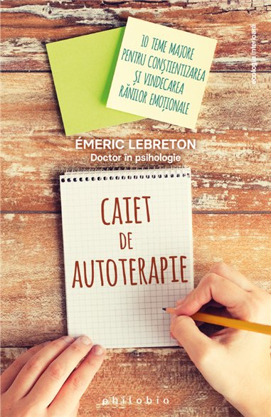 Caiet de autoterapie: 10 teme pentru constientizarea si vindecarea ranilor emotionale - Emeric Lebreton | Editura Philobia