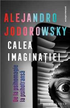 Calea imaginatiei: de la psihomagie la psihotransa - Alejandro Jodorowsky | Editura Philobia