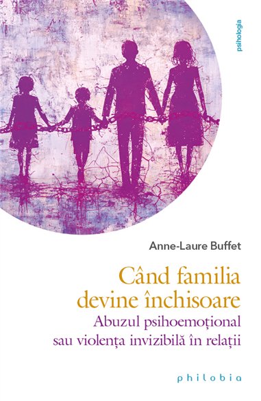 Cand familia devine inchisoare: abuzul psihoemotional sau violenta invizibila in relatii - Anne-Laure Buffet | Editura Philobia