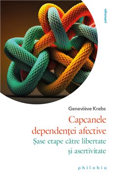 Capcanele dependentei afective: sase etape catre libertate si asertivitate - Genevieve Krebs | Editura Philobia