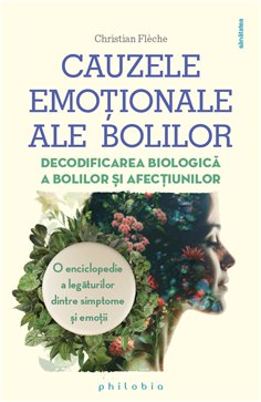 Cauzele emotionale ale bolilor: decodificarea biologica a bolilor si afectiunilor - Christian Fleche | Editura Philobia